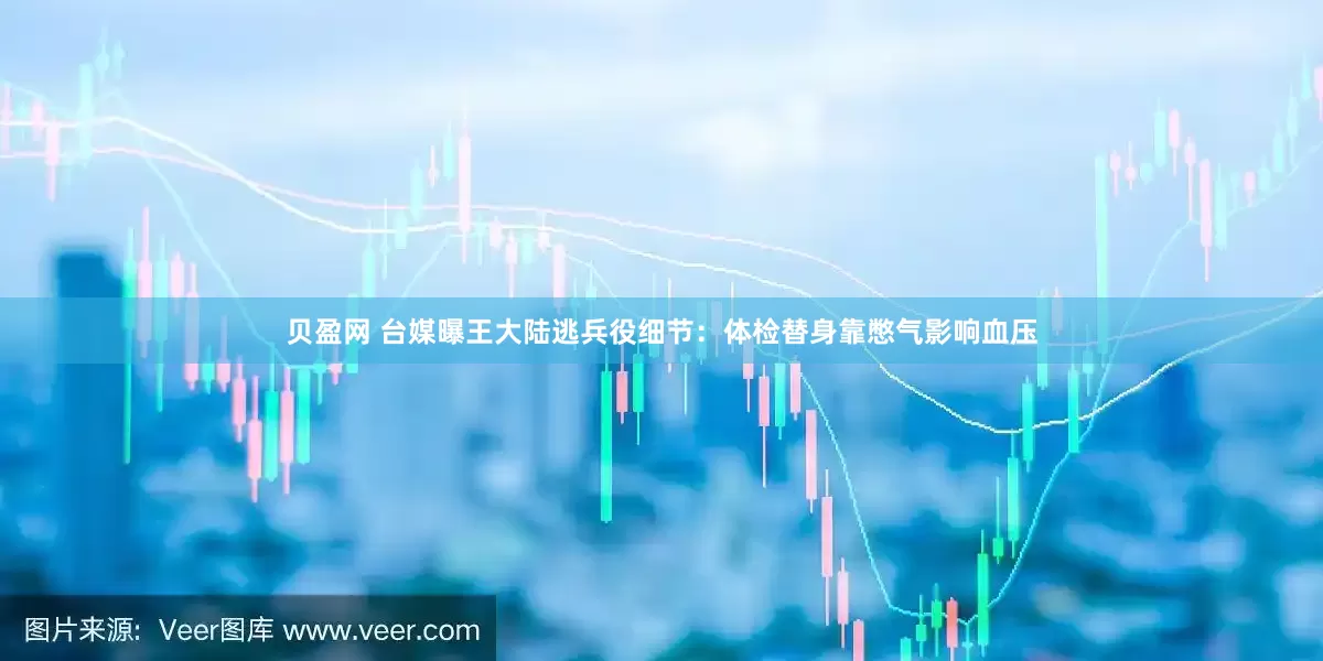 贝盈网 台媒曝王大陆逃兵役细节：体检替身靠憋气影响血压