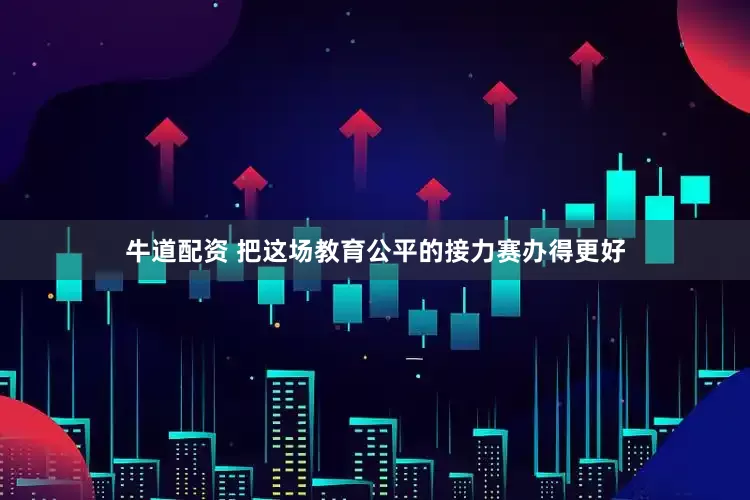 牛道配资 把这场教育公平的接力赛办得更好