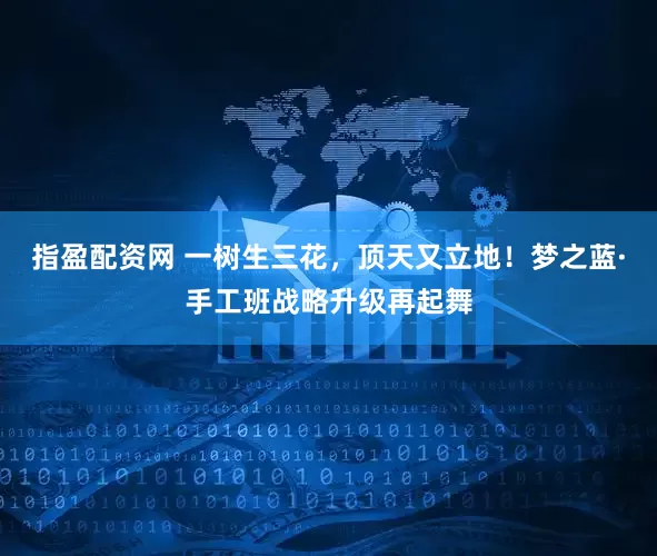 指盈配资网 一树生三花，顶天又立地！梦之蓝·手工班战略升级再起舞