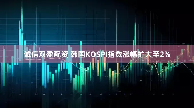 诚信双盈配资 韩国KOSPI指数涨幅扩大至2%