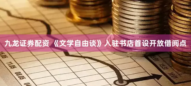 九龙证券配资 《文学自由谈》入驻书店首设开放借阅点
