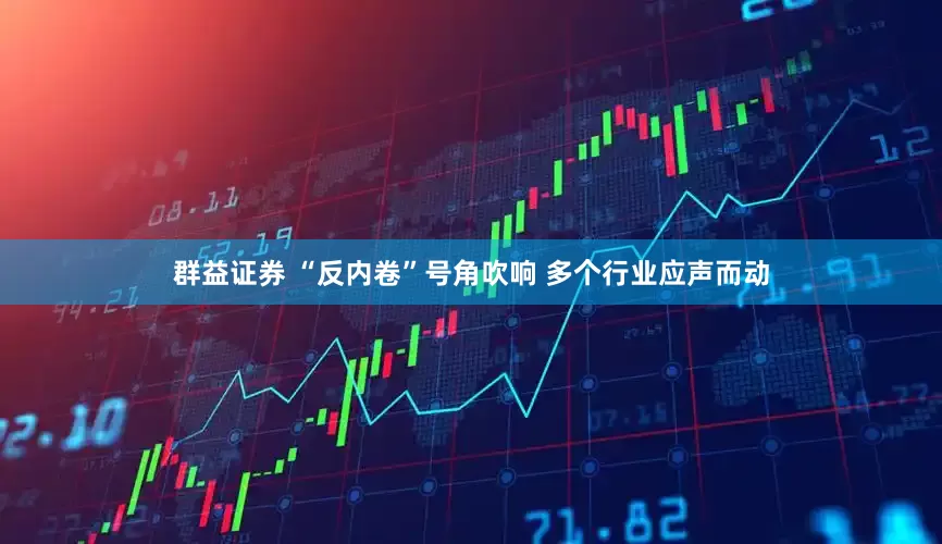 群益证券 “反内卷”号角吹响 多个行业应声而动