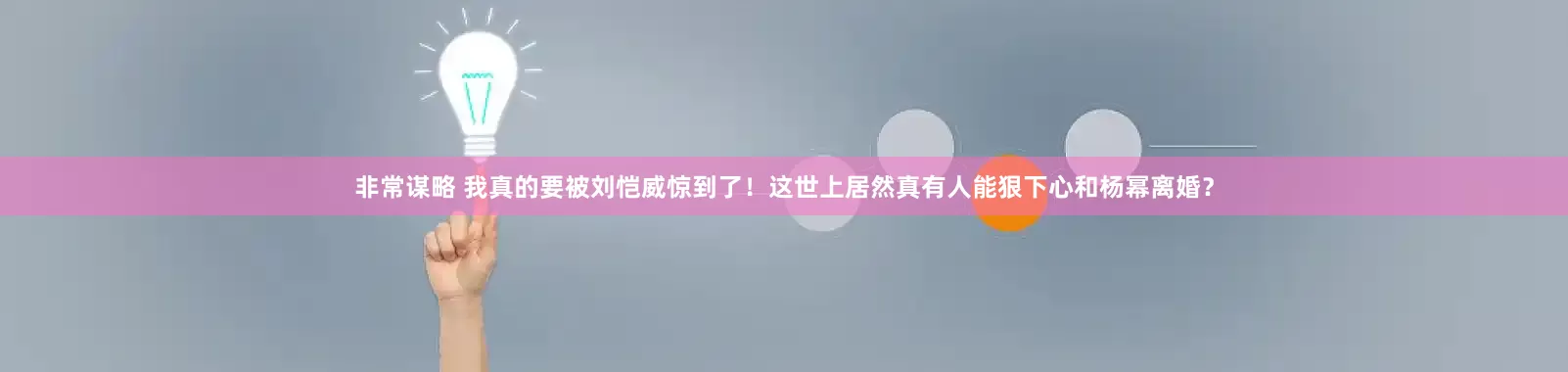 非常谋略 我真的要被刘恺威惊到了！这世上居然真有人能狠下心和杨幂离婚？