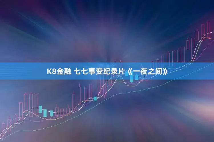 K8金融 七七事变纪录片《一夜之间》