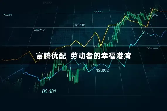 富腾优配  劳动者的幸福港湾