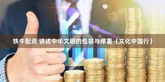 铁牛配资 讲述中华文明的包容与厚重（文化中国行）