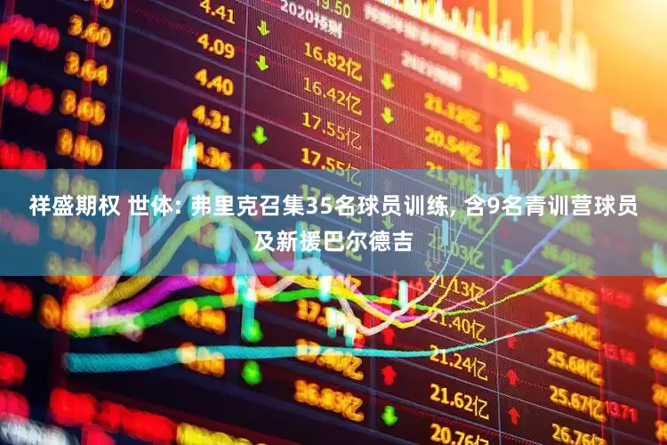 祥盛期权 世体: 弗里克召集35名球员训练, 含9名青训营球员及新援巴尔德吉
