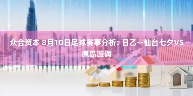 众合资本 8月10日足球赛事分析: 日乙--仙台七夕VS德岛漩涡