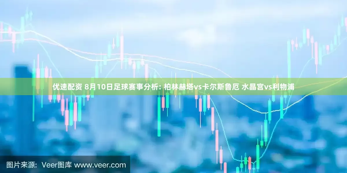 优速配资 8月10日足球赛事分析: 柏林赫塔vs卡尔斯鲁厄 水晶宫vs利物浦