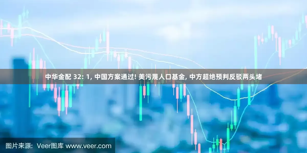 中华金配 32: 1, 中国方案通过! 美污蔑人口基金, 中方超绝预判反驳两头堵