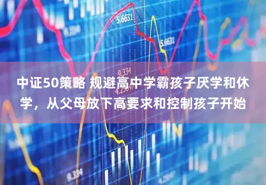 中证50策略 规避高中学霸孩子厌学和休学，从父母放下高要求和控制孩子开始