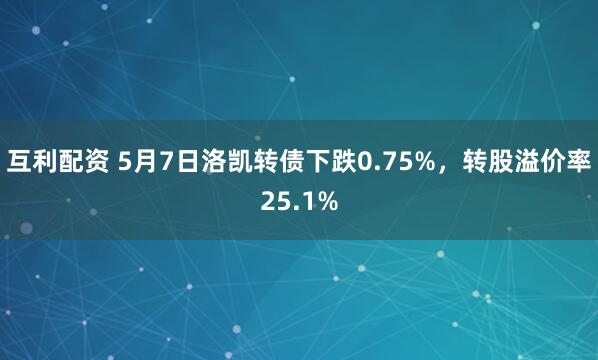 互利配资 5月7日洛凯转债下跌0.75%，转股溢价率25.1%