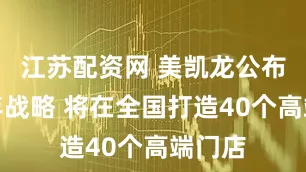 江苏配资网 美凯龙公布新三年战略 将在全国打造40个高端门店
