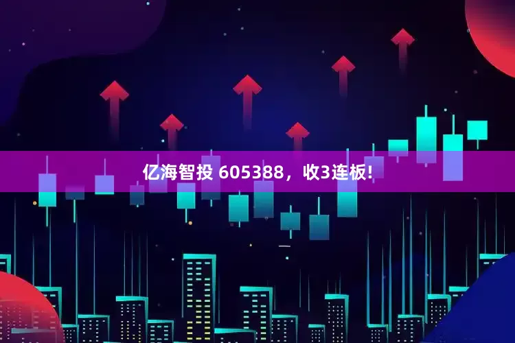 亿海智投 605388,收3连板!