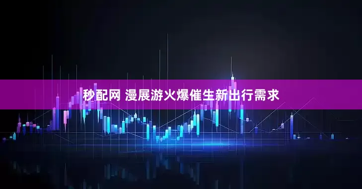 秒配网 漫展游火爆催生新出行需求