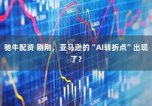 驰牛配资 刚刚，亚马逊的“AI转折点”出现了？