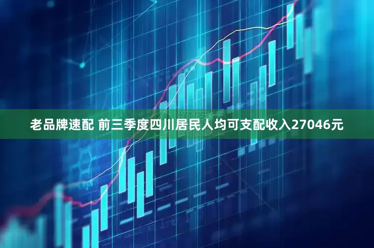 老品牌速配 前三季度四川居民人均可支配收入27046元