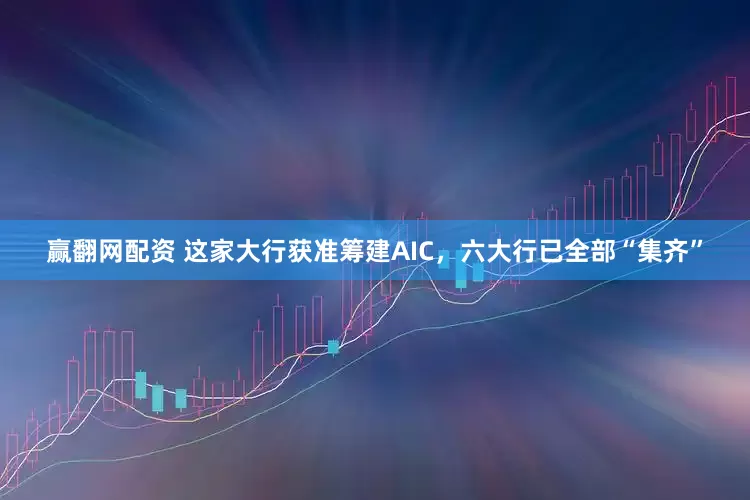 赢翻网配资 这家大行获准筹建AIC,六大行已全部“集齐”