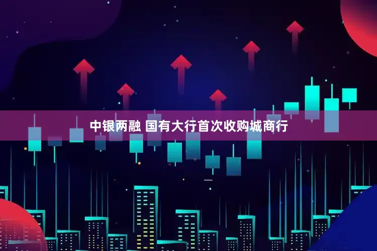 中银两融 国有大行首次收购城商行