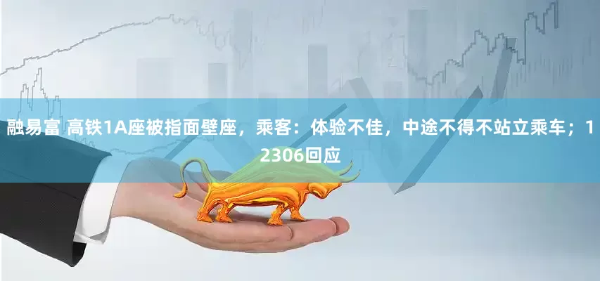 融易富 高铁1A座被指面壁座，乘客：体验不佳，中途不得不站立乘车；12306回应