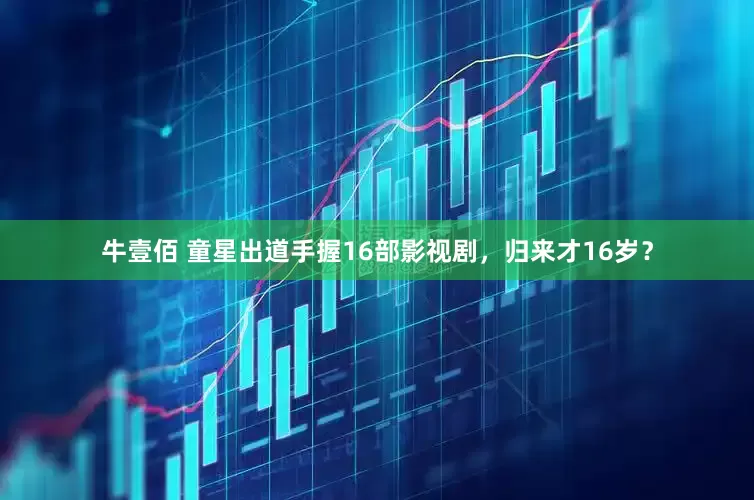 牛壹佰 童星出道手握16部影视剧,归来才16岁?
