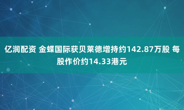亿润配资 金蝶国际获贝莱德增持约142.87万股 每股作价约14.33港元