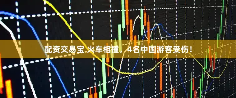 配资交易宝 火车相撞，4名中国游客受伤！