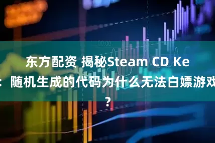 东方配资 揭秘Steam CD Key：随机生成的代码为什么无法白嫖游戏？