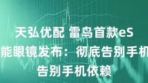 天弘优配 雷鸟首款eSIM智能眼镜发布：彻底告别手机依赖
