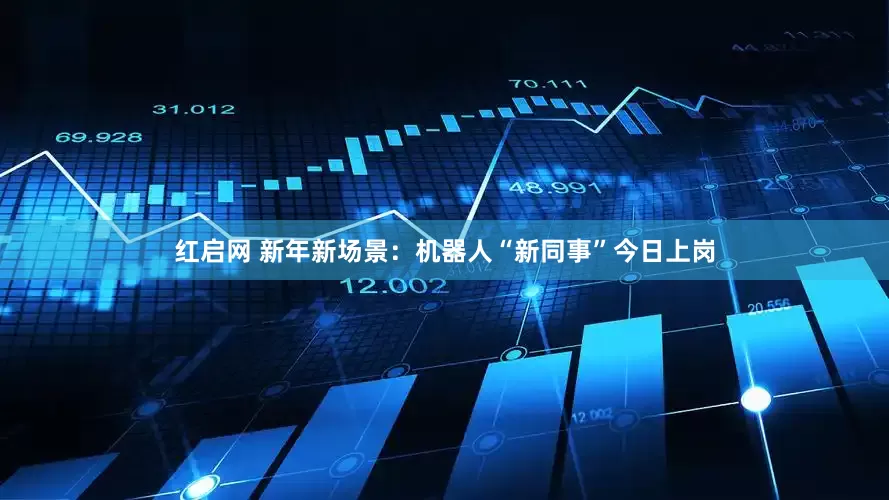 红启网 新年新场景：机器人“新同事”今日上岗