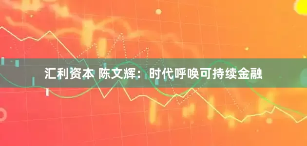 汇利资本 陈文辉：时代呼唤可持续金融