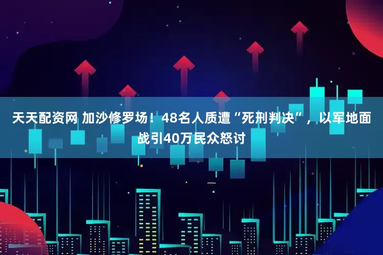 天天配资网 加沙修罗场！48名人质遭“死刑判决”，以军地面战引40万民众怒讨