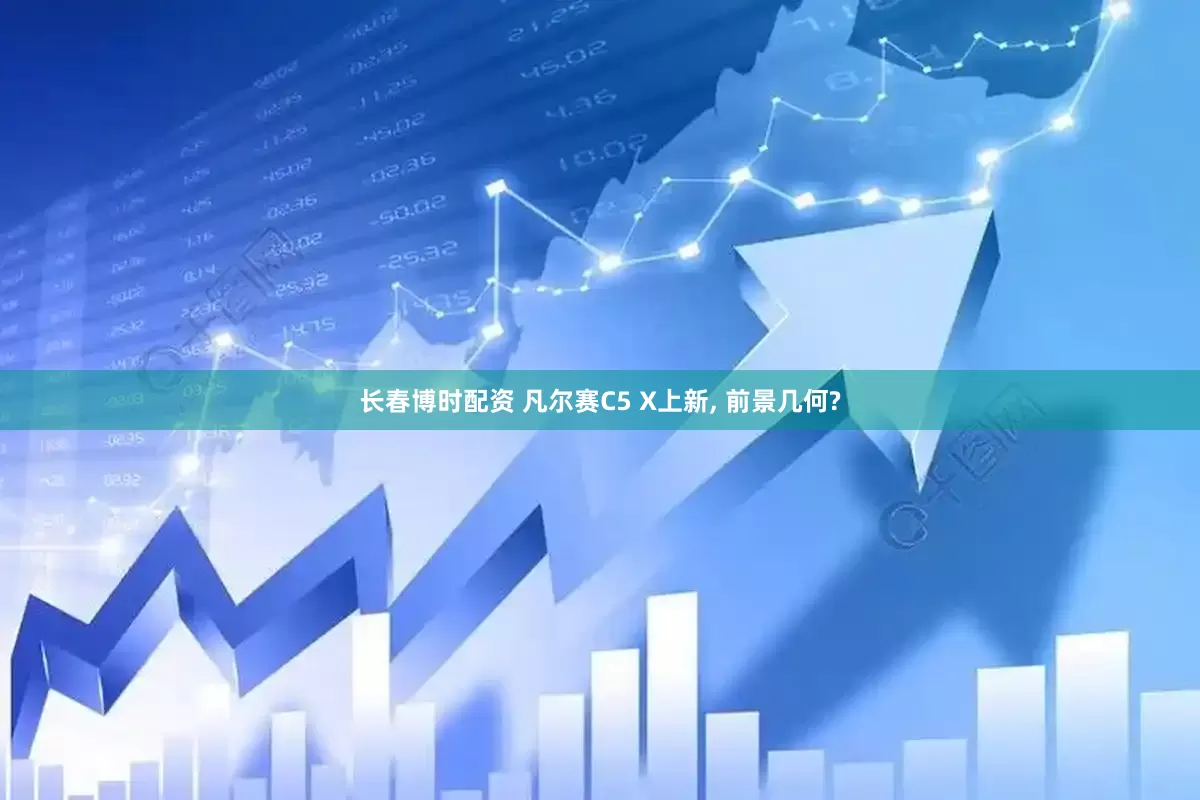 长春博时配资 凡尔赛C5 X上新, 前景几何?
